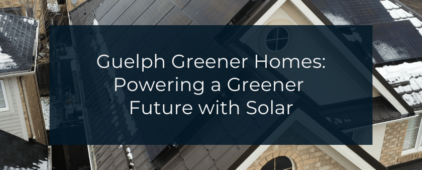 Guelph Greener Homes: Powering a Greener Future with Solar