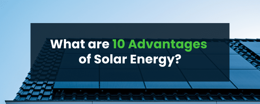 What are 10 Advantages of Solar Energy?